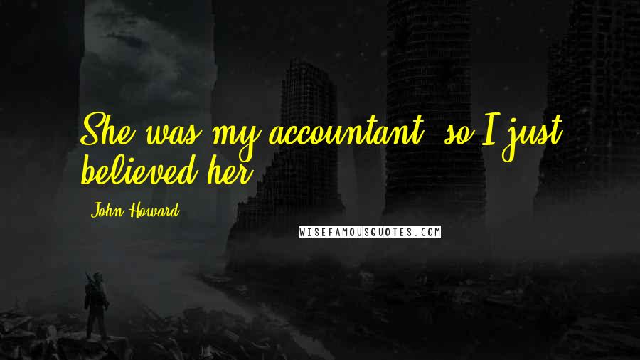 John Howard Quotes: She was my accountant, so I just believed her.