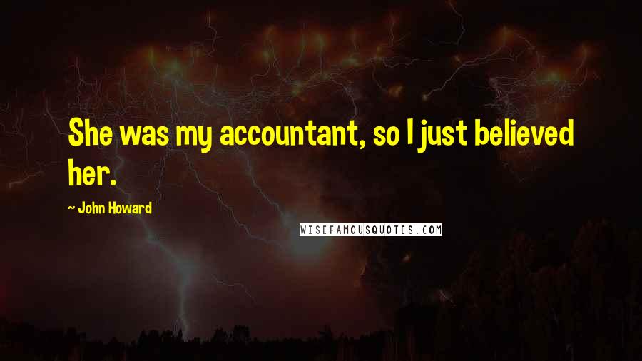 John Howard Quotes: She was my accountant, so I just believed her.