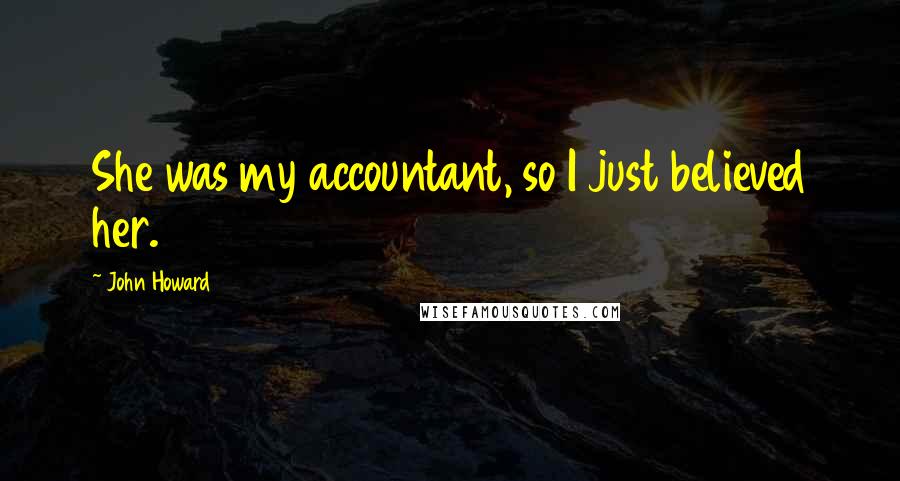 John Howard Quotes: She was my accountant, so I just believed her.