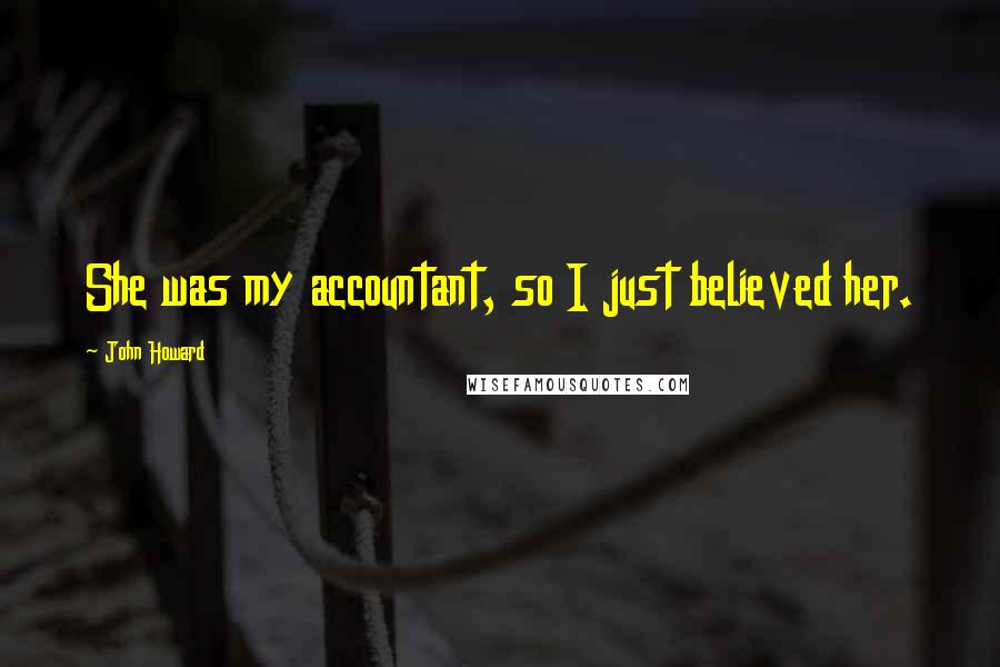 John Howard Quotes: She was my accountant, so I just believed her.