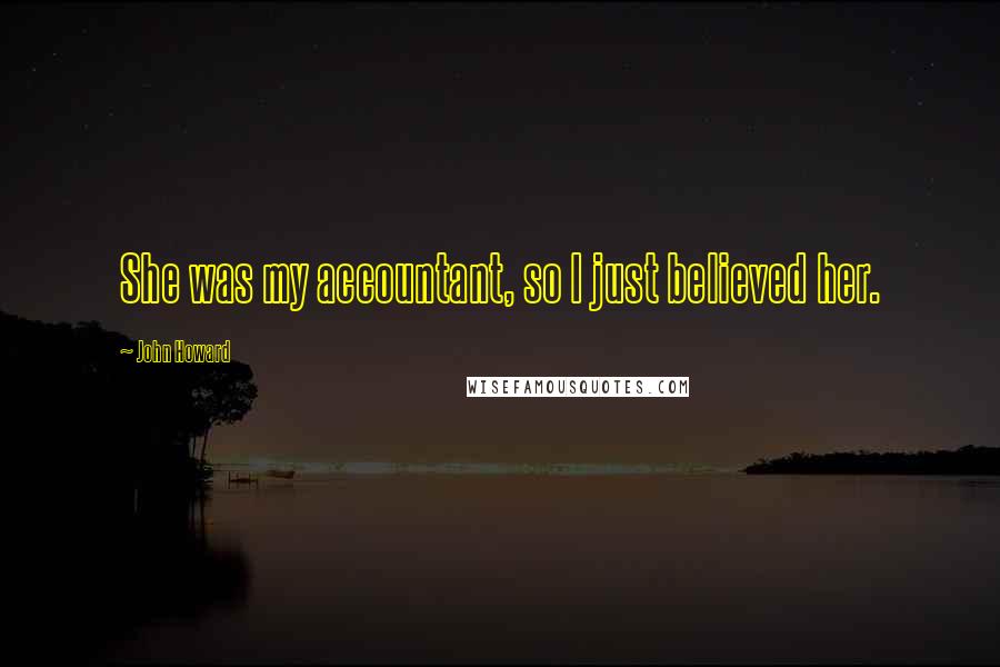 John Howard Quotes: She was my accountant, so I just believed her.