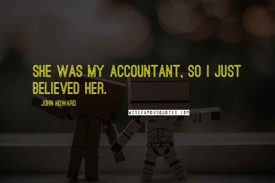 John Howard Quotes: She was my accountant, so I just believed her.