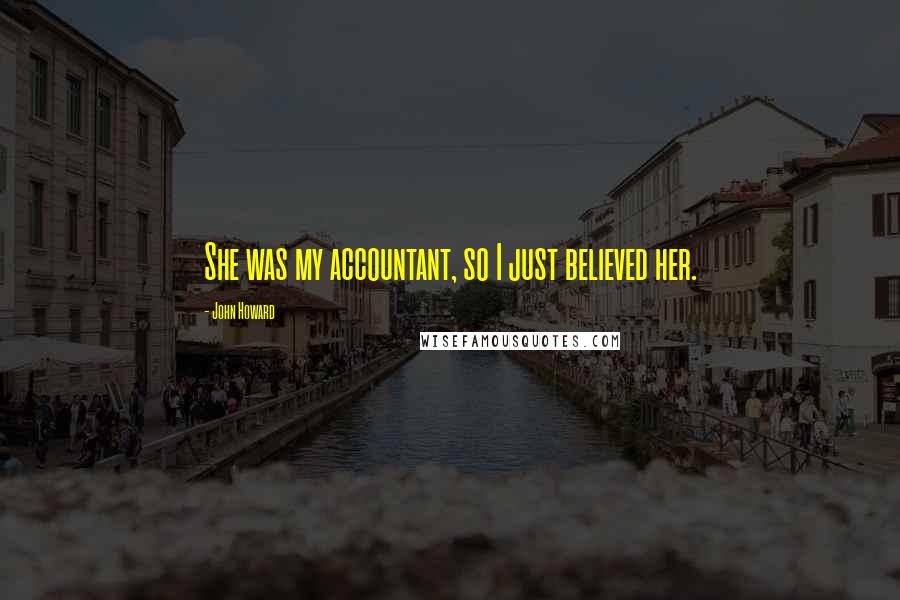 John Howard Quotes: She was my accountant, so I just believed her.