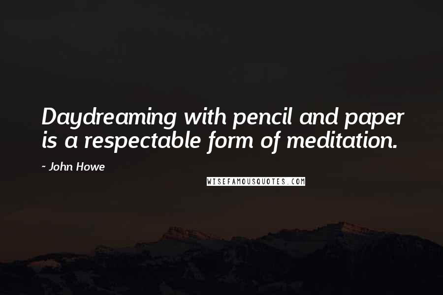 John Howe Quotes: Daydreaming with pencil and paper is a respectable form of meditation.