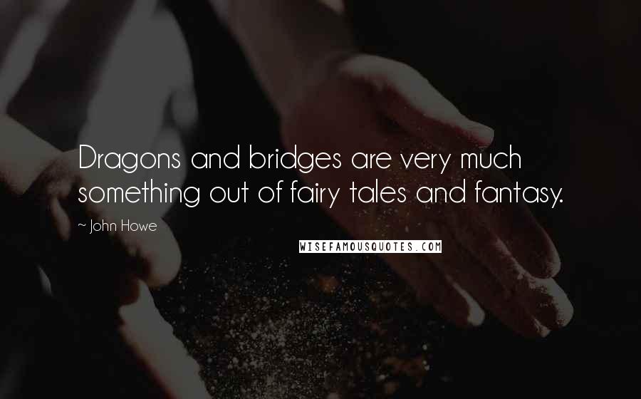 John Howe Quotes: Dragons and bridges are very much something out of fairy tales and fantasy.