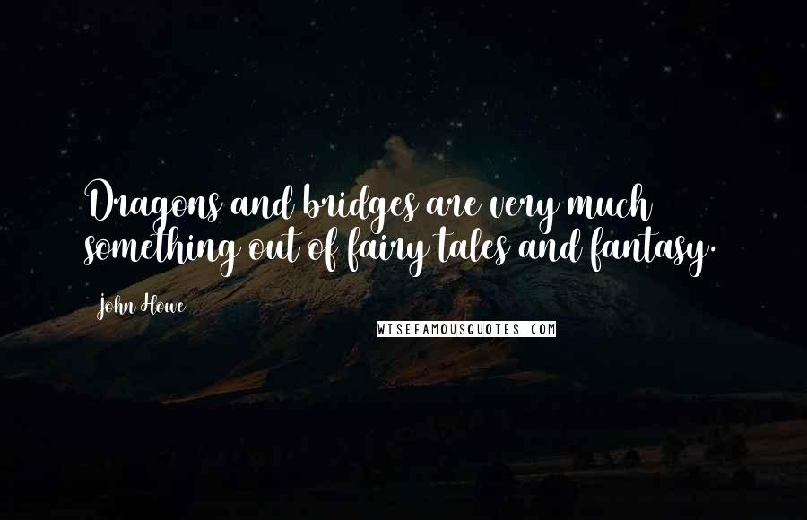 John Howe Quotes: Dragons and bridges are very much something out of fairy tales and fantasy.