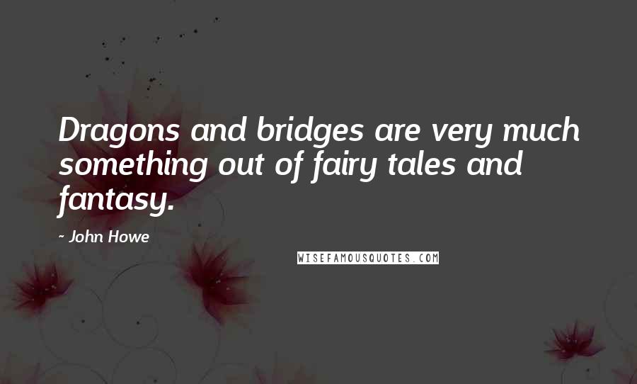 John Howe Quotes: Dragons and bridges are very much something out of fairy tales and fantasy.