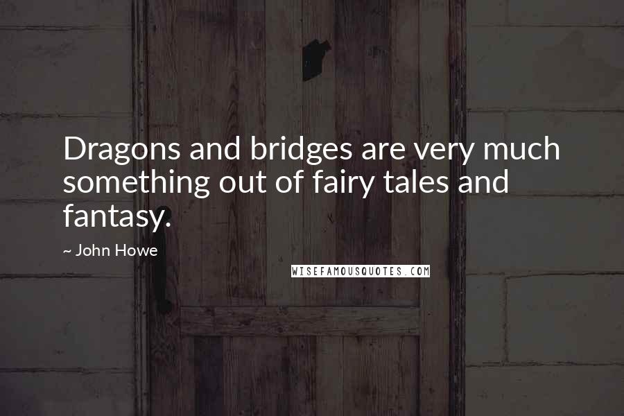 John Howe Quotes: Dragons and bridges are very much something out of fairy tales and fantasy.