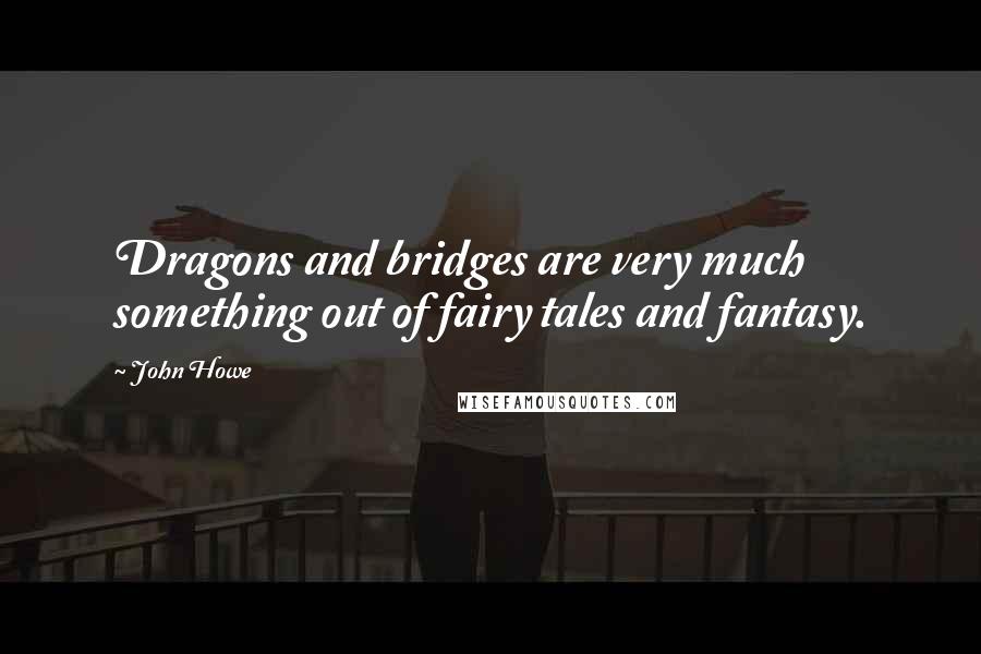 John Howe Quotes: Dragons and bridges are very much something out of fairy tales and fantasy.