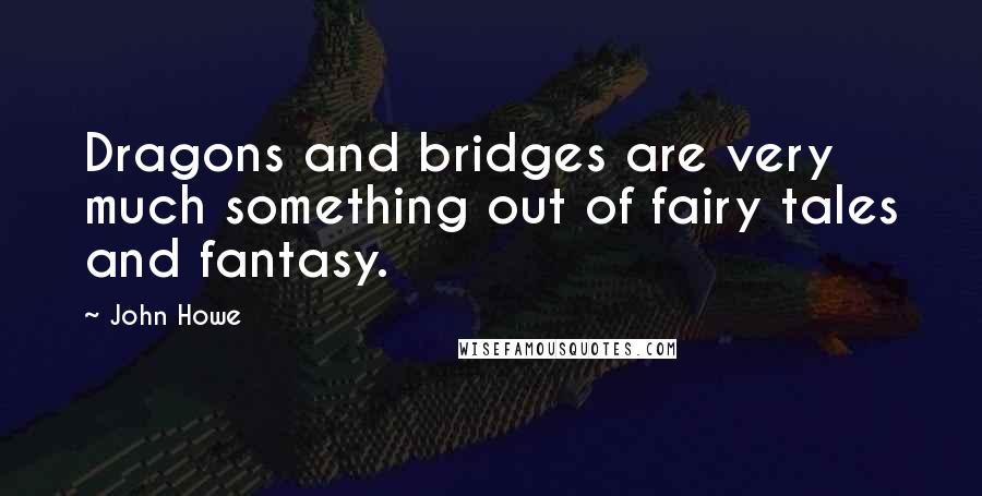 John Howe Quotes: Dragons and bridges are very much something out of fairy tales and fantasy.