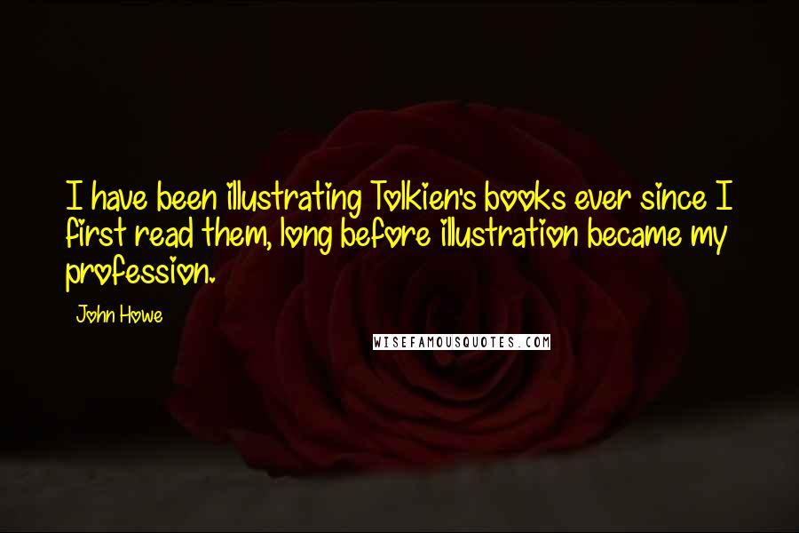 John Howe Quotes: I have been illustrating Tolkien's books ever since I first read them, long before illustration became my profession.