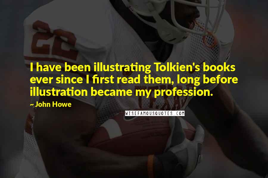 John Howe Quotes: I have been illustrating Tolkien's books ever since I first read them, long before illustration became my profession.