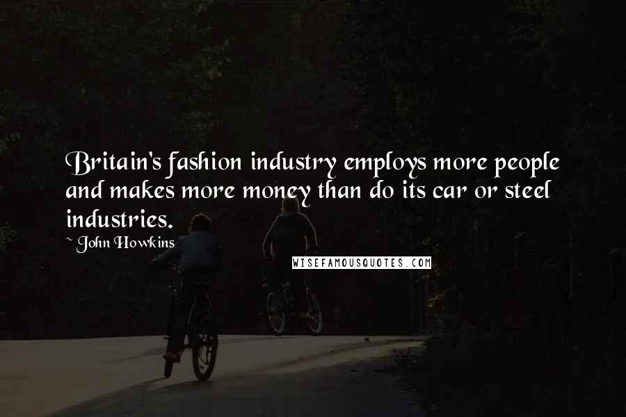 John Howkins Quotes: Britain's fashion industry employs more people and makes more money than do its car or steel industries.