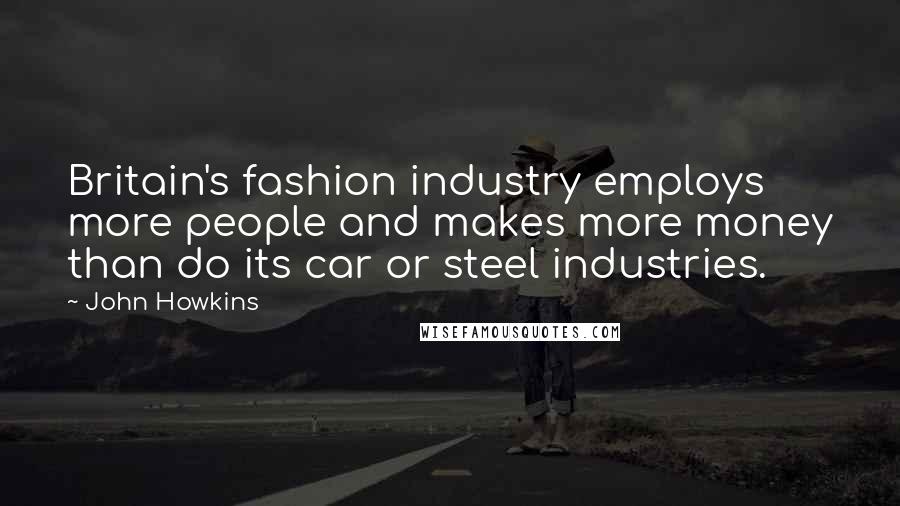 John Howkins Quotes: Britain's fashion industry employs more people and makes more money than do its car or steel industries.