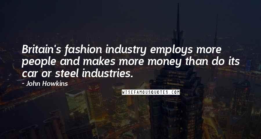 John Howkins Quotes: Britain's fashion industry employs more people and makes more money than do its car or steel industries.