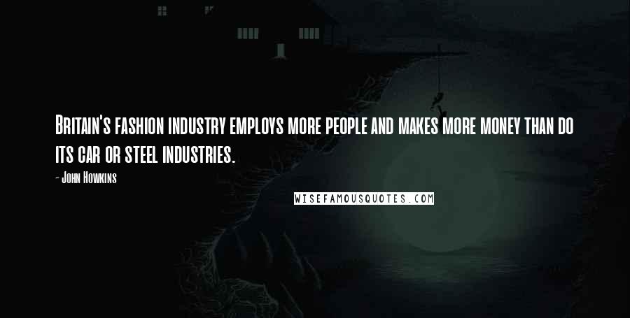 John Howkins Quotes: Britain's fashion industry employs more people and makes more money than do its car or steel industries.