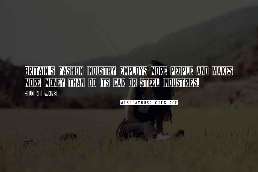 John Howkins Quotes: Britain's fashion industry employs more people and makes more money than do its car or steel industries.