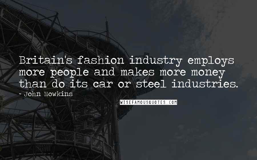 John Howkins Quotes: Britain's fashion industry employs more people and makes more money than do its car or steel industries.