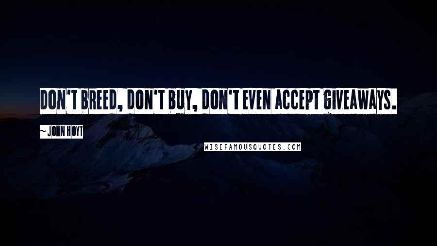 John Hoyt Quotes: Don't breed, don't buy, don't even accept giveaways.
