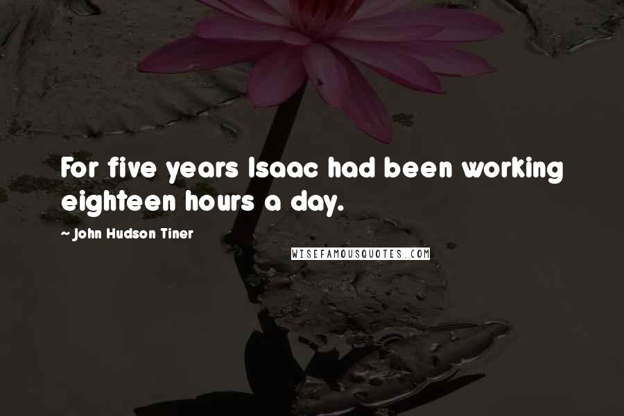 John Hudson Tiner Quotes: For five years Isaac had been working eighteen hours a day.