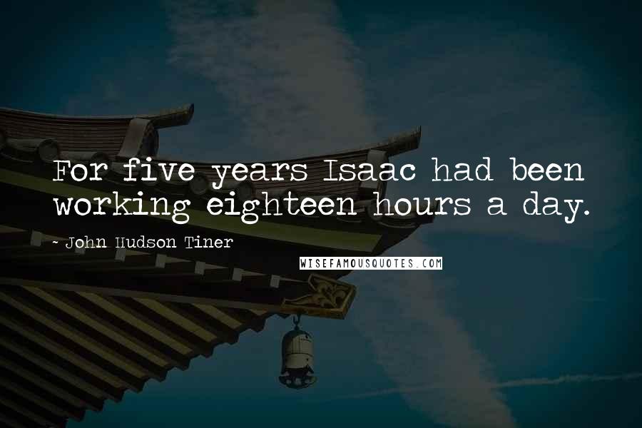 John Hudson Tiner Quotes: For five years Isaac had been working eighteen hours a day.