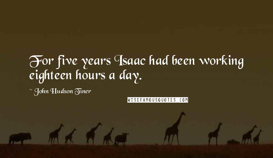 John Hudson Tiner Quotes: For five years Isaac had been working eighteen hours a day.