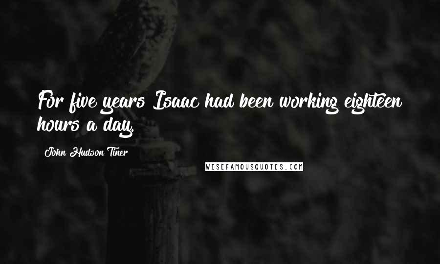 John Hudson Tiner Quotes: For five years Isaac had been working eighteen hours a day.