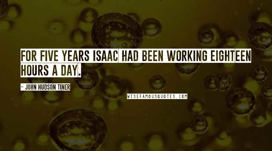 John Hudson Tiner Quotes: For five years Isaac had been working eighteen hours a day.