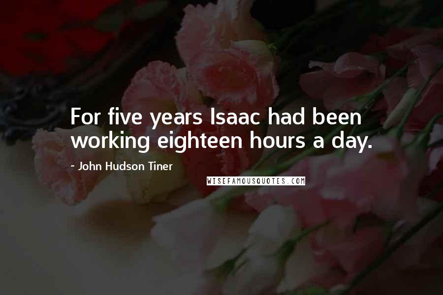 John Hudson Tiner Quotes: For five years Isaac had been working eighteen hours a day.