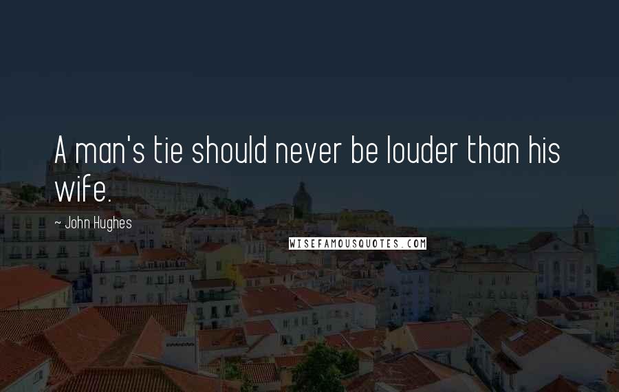 John Hughes Quotes: A man's tie should never be louder than his wife.