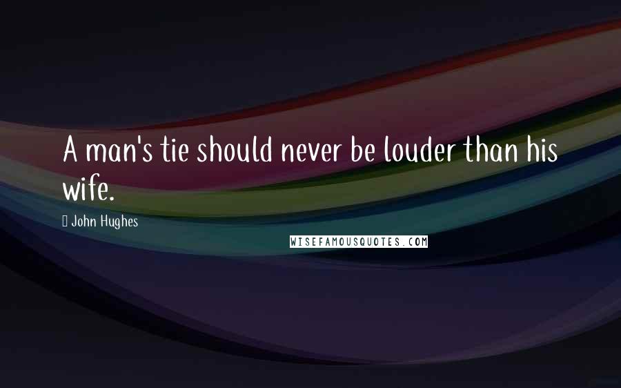 John Hughes Quotes: A man's tie should never be louder than his wife.