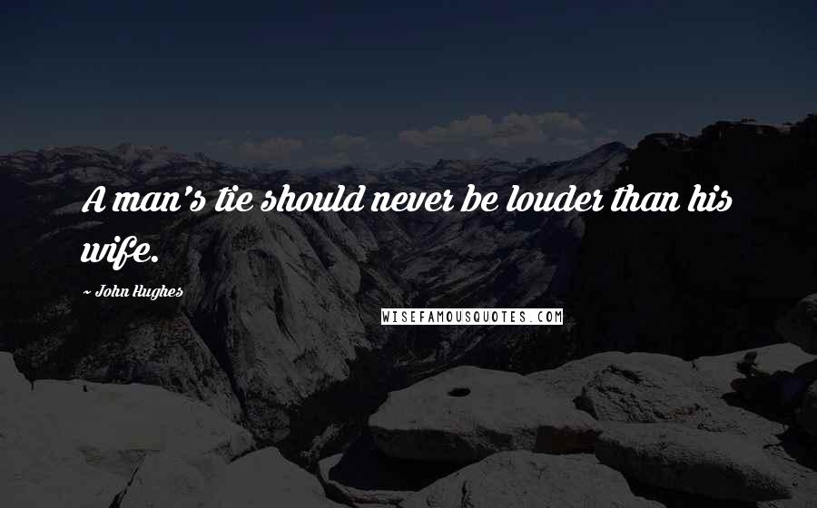 John Hughes Quotes: A man's tie should never be louder than his wife.