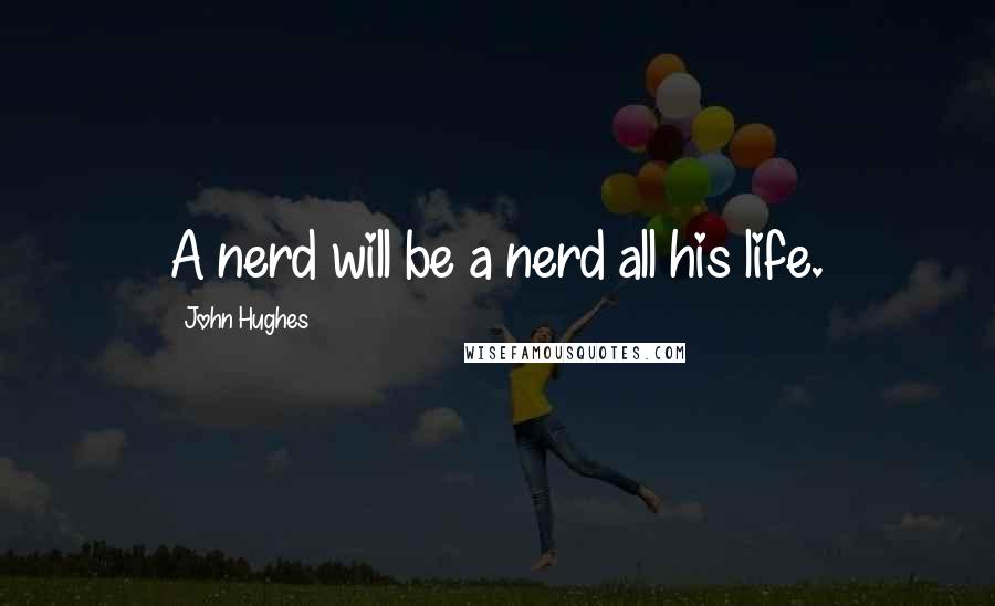 John Hughes Quotes: A nerd will be a nerd all his life.