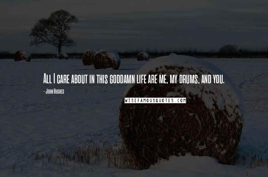 John Hughes Quotes: All I care about in this goddamn life are me, my drums, and you.