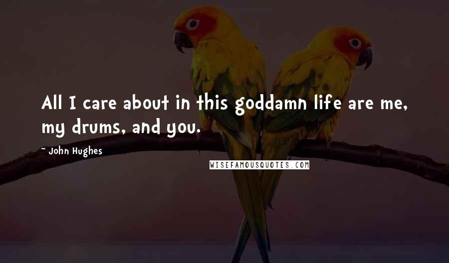 John Hughes Quotes: All I care about in this goddamn life are me, my drums, and you.