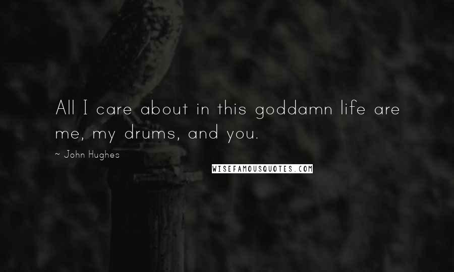 John Hughes Quotes: All I care about in this goddamn life are me, my drums, and you.