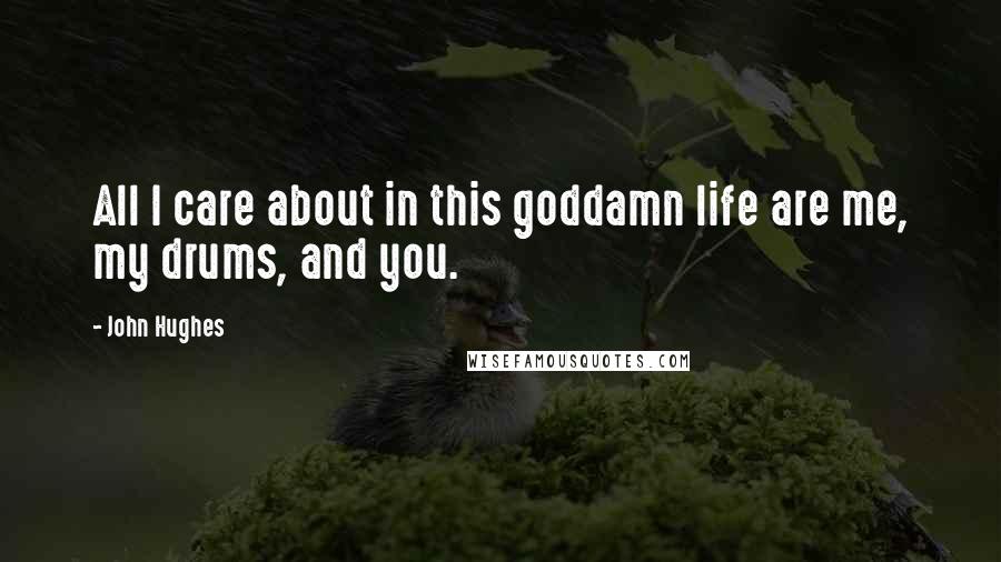 John Hughes Quotes: All I care about in this goddamn life are me, my drums, and you.