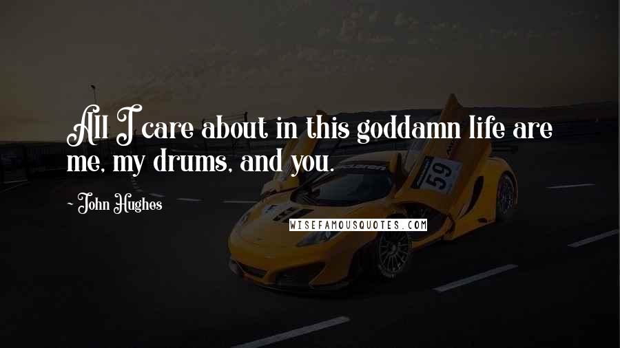 John Hughes Quotes: All I care about in this goddamn life are me, my drums, and you.