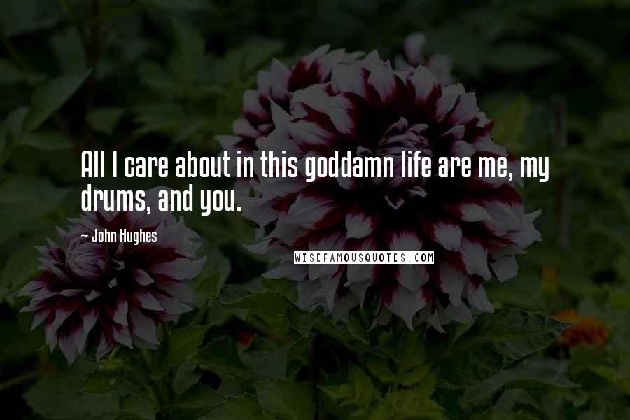 John Hughes Quotes: All I care about in this goddamn life are me, my drums, and you.