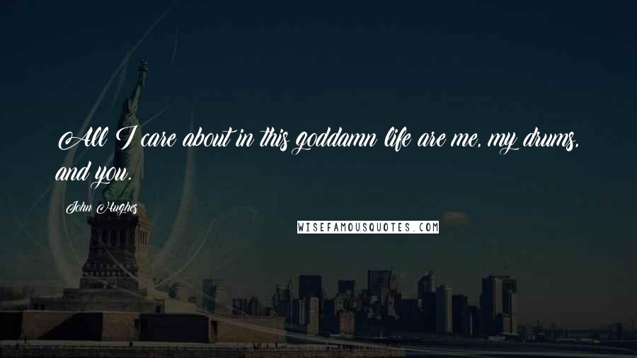 John Hughes Quotes: All I care about in this goddamn life are me, my drums, and you.