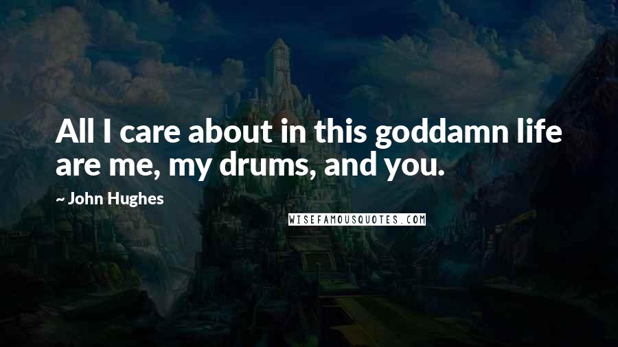 John Hughes Quotes: All I care about in this goddamn life are me, my drums, and you.