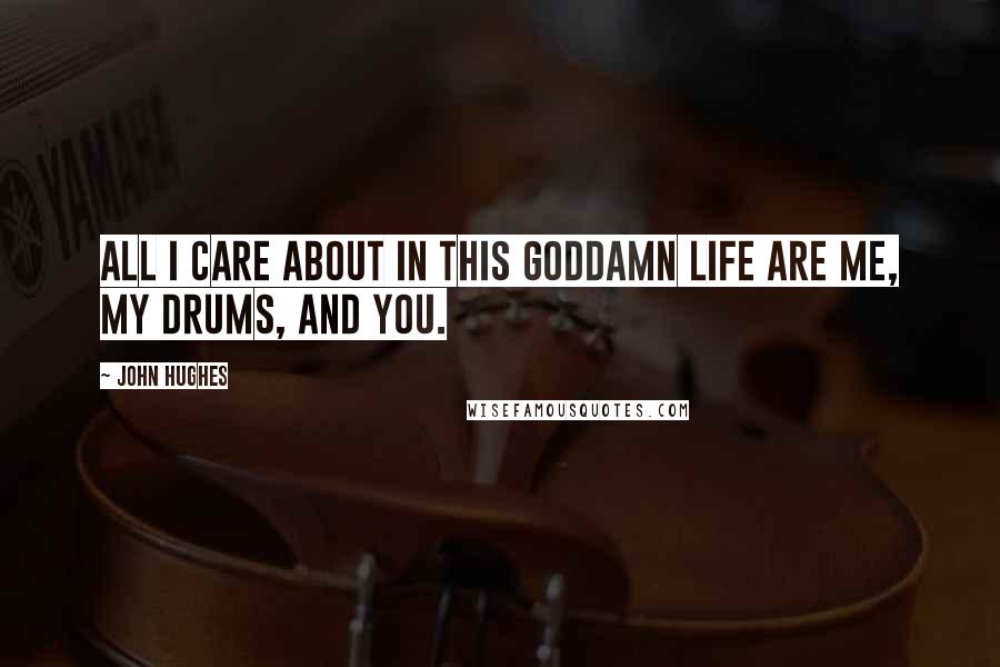 John Hughes Quotes: All I care about in this goddamn life are me, my drums, and you.