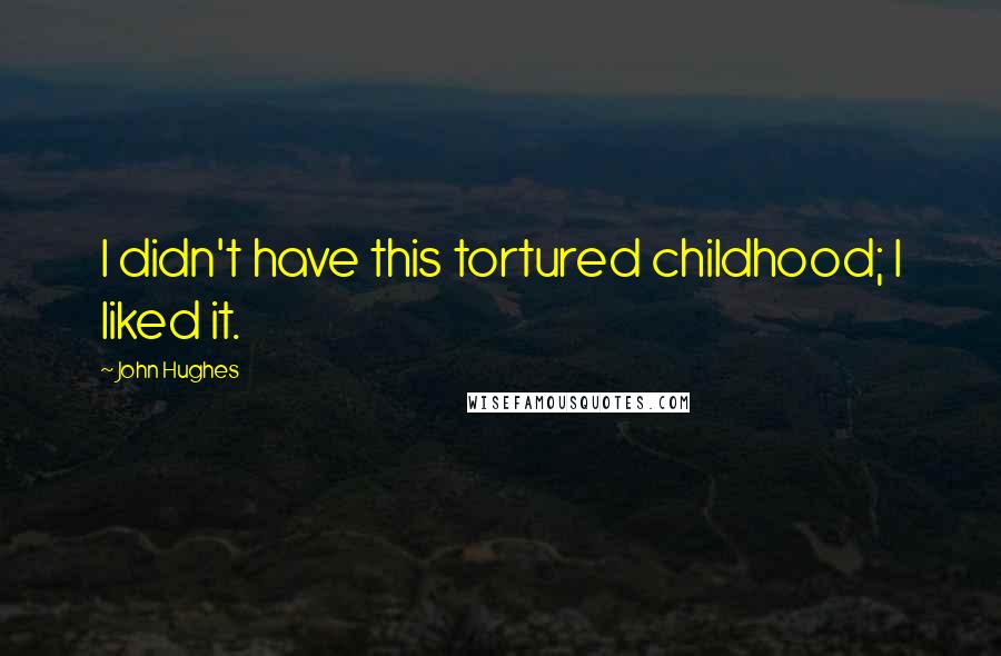 John Hughes Quotes: I didn't have this tortured childhood; I liked it.