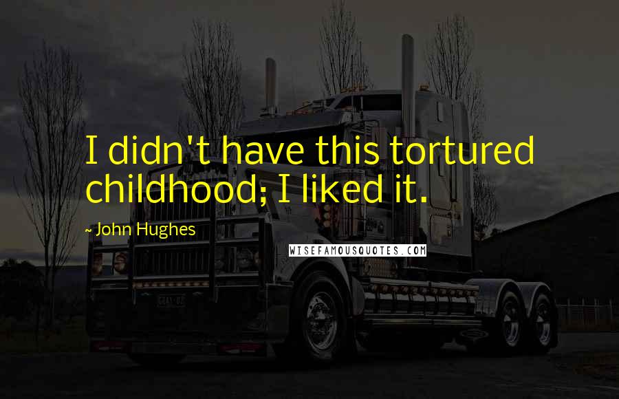 John Hughes Quotes: I didn't have this tortured childhood; I liked it.