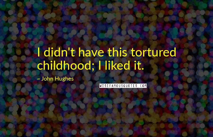 John Hughes Quotes: I didn't have this tortured childhood; I liked it.