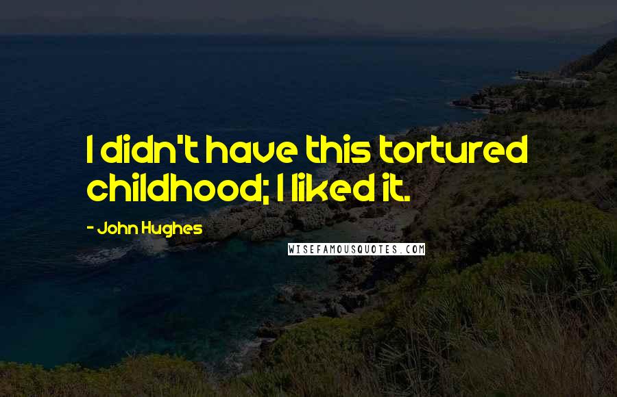 John Hughes Quotes: I didn't have this tortured childhood; I liked it.