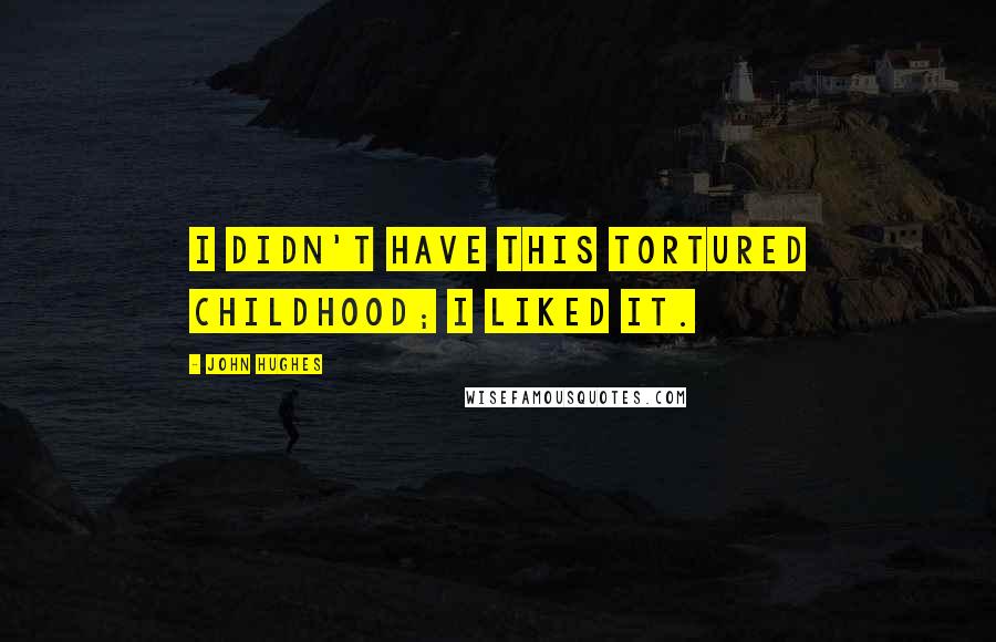 John Hughes Quotes: I didn't have this tortured childhood; I liked it.