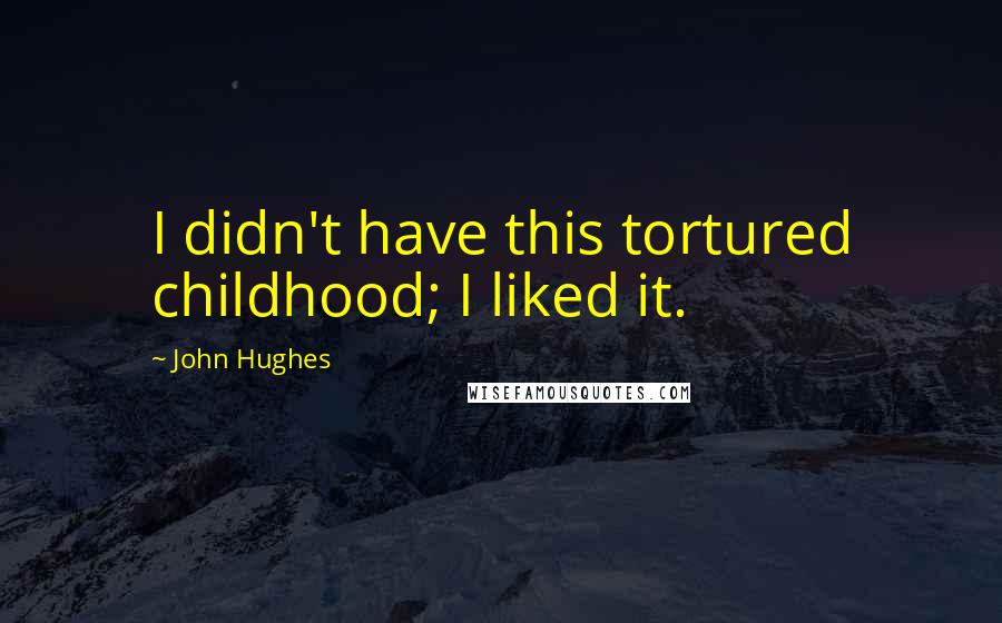 John Hughes Quotes: I didn't have this tortured childhood; I liked it.