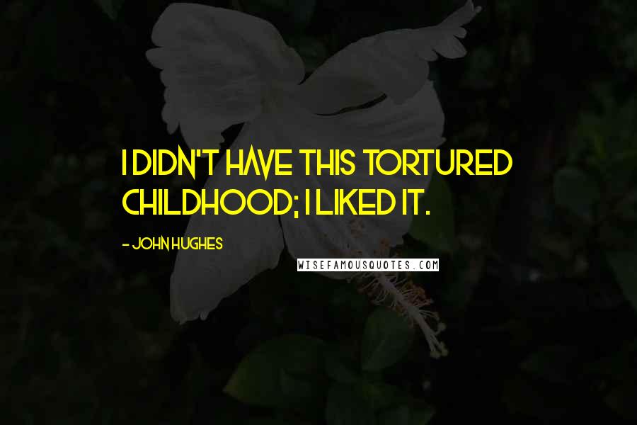 John Hughes Quotes: I didn't have this tortured childhood; I liked it.