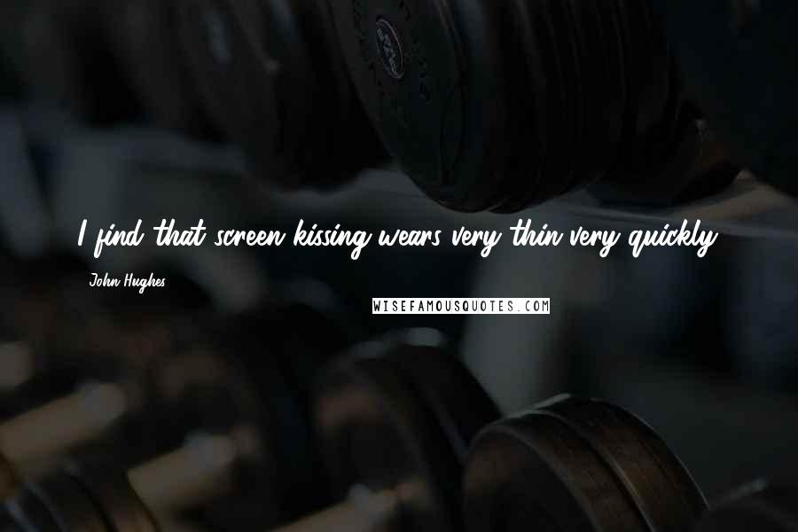 John Hughes Quotes: I find that screen kissing wears very thin very quickly.